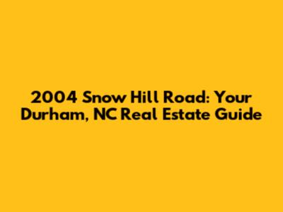 2004 Snow Hill Road: Your Durham, NC Real Estate Guide