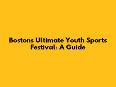 Boston's Ultimate Youth Sports Festival: A Guide