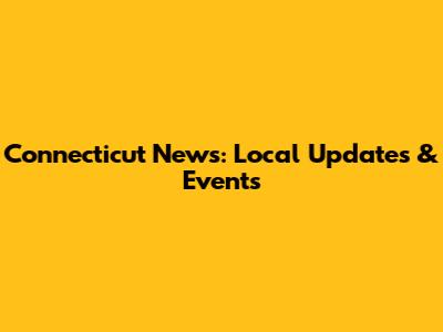 Connecticut News: Local Updates & Events