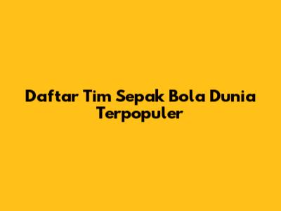 Daftar Tim Sepak Bola Dunia Terpopuler