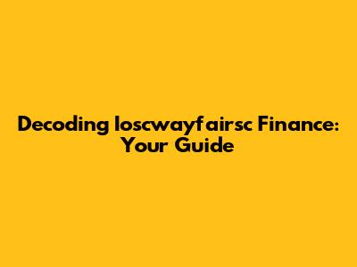 Decoding Ioscwayfairsc Finance: Your Guide