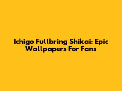 Ichigo Fullbring Shikai: Epic Wallpapers For Fans