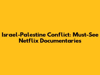 Israel-Palestine Conflict: Must-See Netflix Documentaries