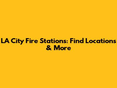 LA City Fire Stations: Find Locations & More