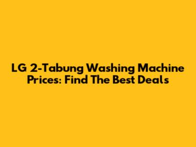LG 2-Tabung Washing Machine Prices: Find The Best Deals