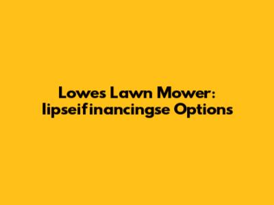 Lowes Lawn Mower: Iipseifinancingse Options