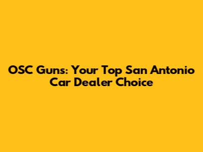 OSC Guns: Your Top San Antonio Car Dealer Choice