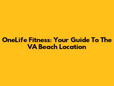 OneLife Fitness: Your Guide To The VA Beach Location