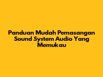 Panduan Mudah Pemasangan Sound System Audio Yang Memukau
