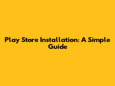 Play Store Installation: A Simple Guide