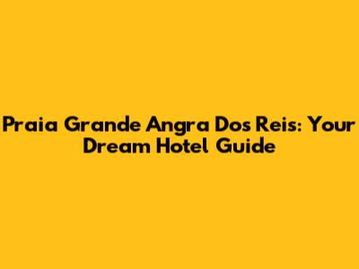 Praia Grande Angra Dos Reis: Your Dream Hotel Guide