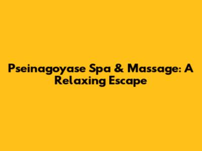 Pseinagoyase Spa & Massage: A Relaxing Escape