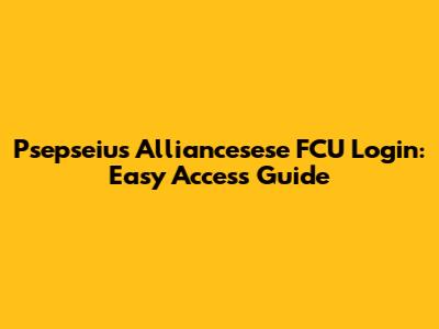 Psepseius Alliancesese FCU Login: Easy Access Guide