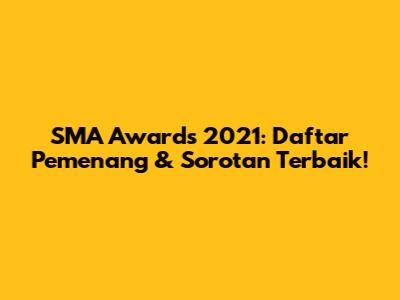 SMA Awards 2021: Daftar Pemenang & Sorotan Terbaik!