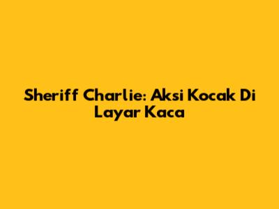 Sheriff Charlie: Aksi Kocak Di Layar Kaca