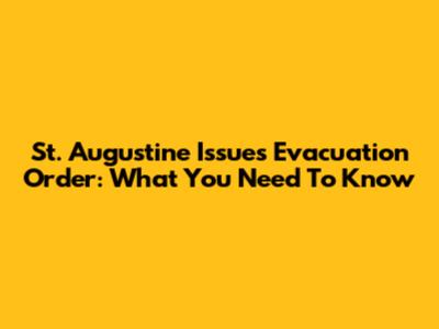 St. Augustine Issues Evacuation Order: What You Need To Know